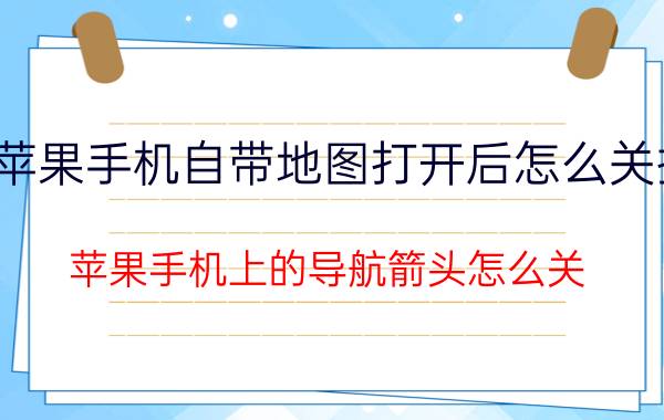 苹果手机自带地图打开后怎么关掉 苹果手机上的导航箭头怎么关？